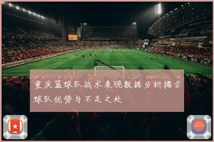 重庆篮球队战术表现数据分析揭示球队优势与不足之处