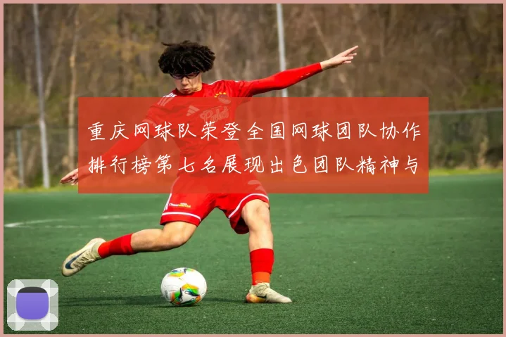 重庆网球队荣登全国网球团队协作排行榜第七名展现出色团队精神与实力