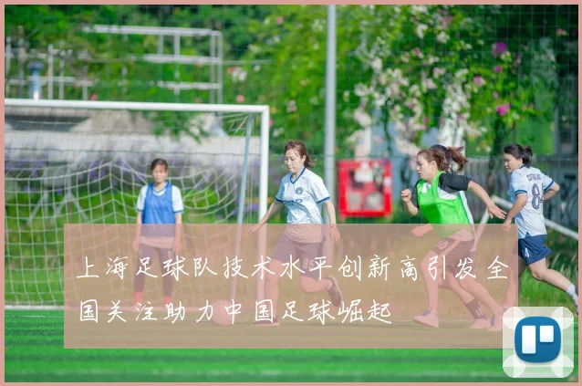 上海足球队技术水平创新高引发全国关注助力中国足球崛起