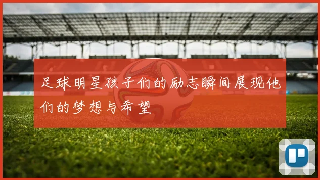 足球明星孩子们的励志瞬间展现他们的梦想与希望