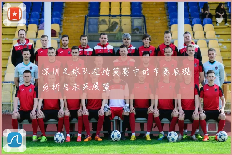 深圳足球队在精英赛中的节奏表现分析与未来展望
