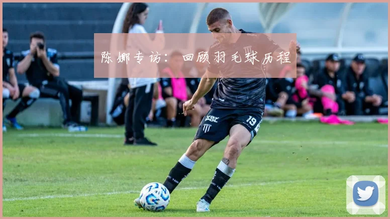 陈娜专访：回顾羽毛球历程