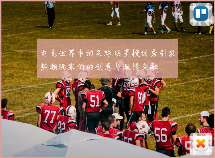 电竞世界中的足球明星模仿秀引发热潮玩家们的创意与激情交融