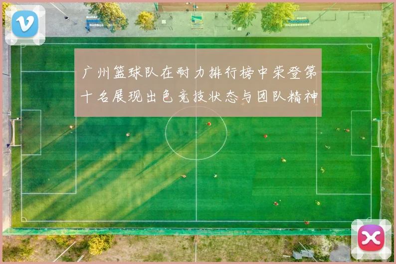 广州篮球队在耐力排行榜中荣登第十名展现出色竞技状态与团队精神