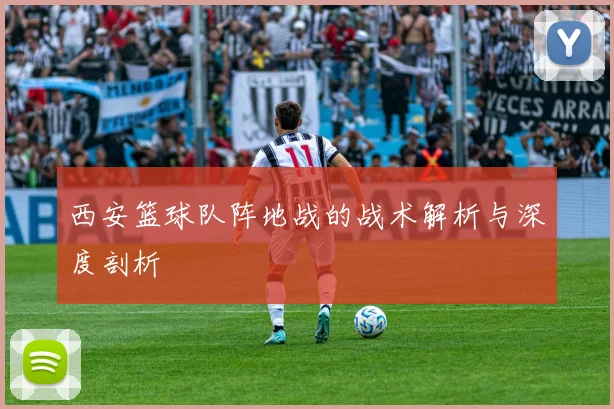 西安篮球队阵地战的战术解析与深度剖析