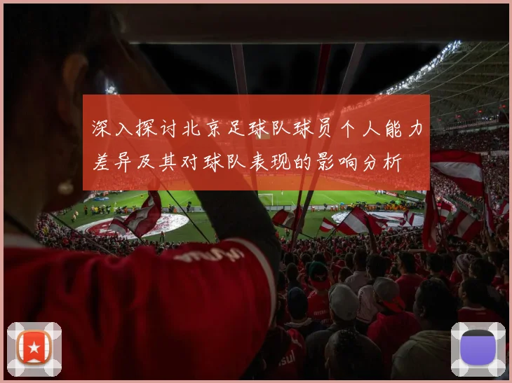 深入探讨北京足球队球员个人能力差异及其对球队表现的影响分析