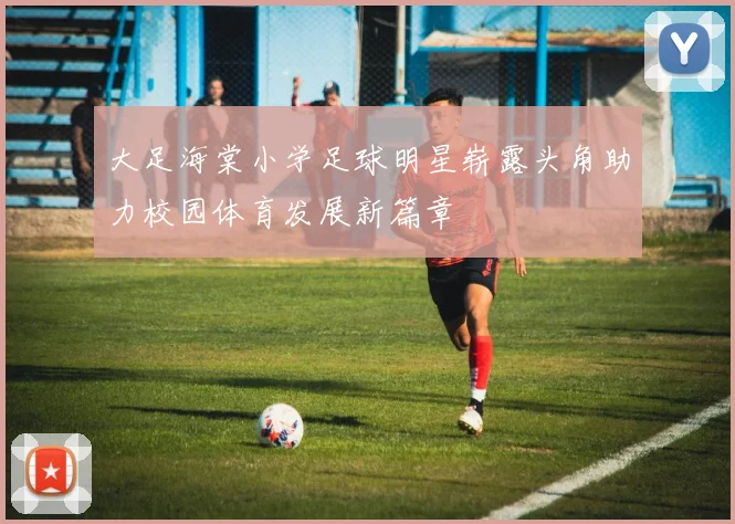 大足海棠小学足球明星崭露头角助力校园体育发展新篇章