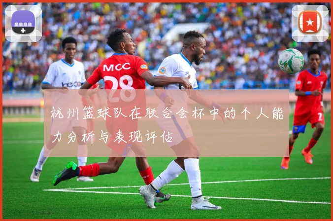 杭州篮球队在联合会杯中的个人能力分析与表现评估