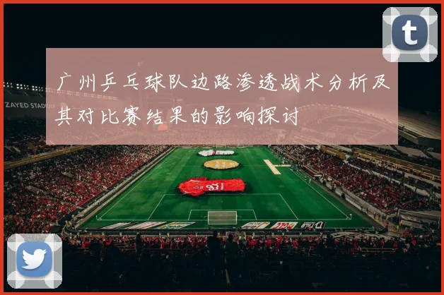 广州乒乓球队边路渗透战术分析及其对比赛结果的影响探讨