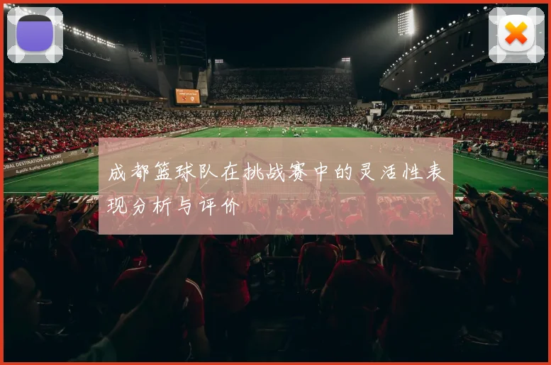 成都篮球队在挑战赛中的灵活性表现分析与评价