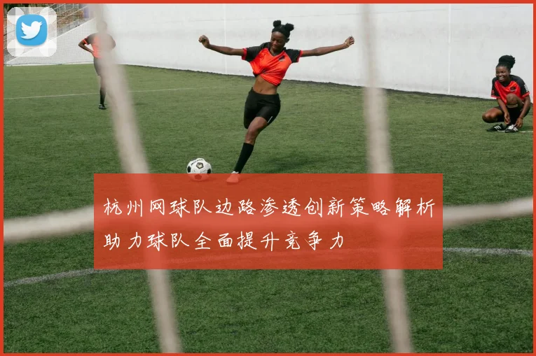 杭州网球队边路渗透创新策略解析助力球队全面提升竞争力