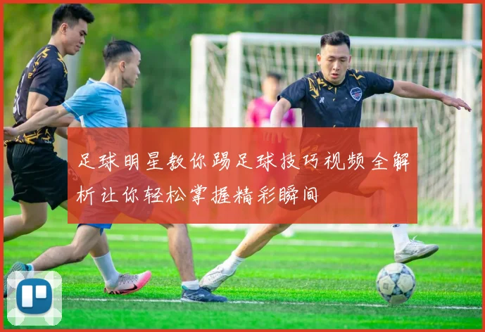 足球明星教你踢足球技巧视频全解析让你轻松掌握精彩瞬间