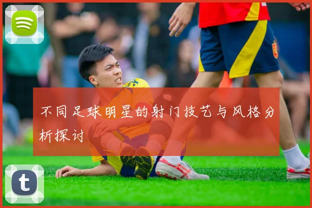 不同足球明星的射门技艺与风格分析探讨