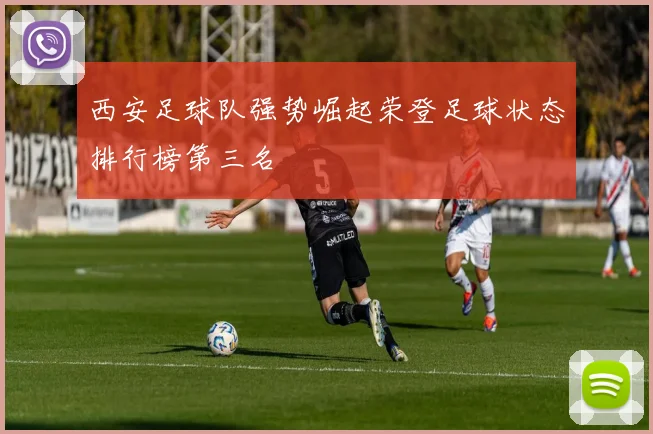西安足球队强势崛起荣登足球状态排行榜第三名