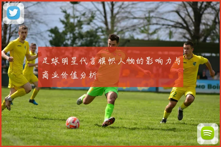 足球明星代言旗帜人物的影响力与商业价值分析