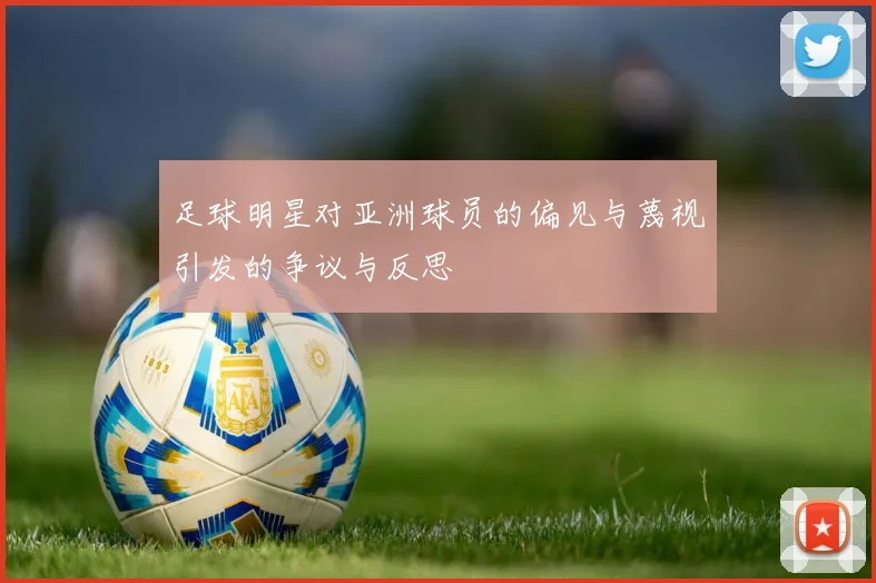 足球明星对亚洲球员的偏见与蔑视引发的争议与反思