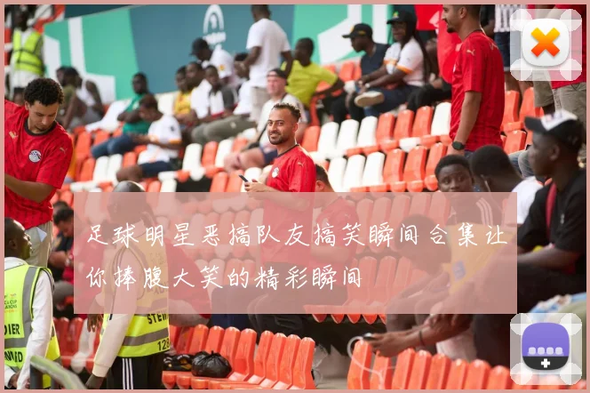 足球明星恶搞队友搞笑瞬间合集让你捧腹大笑的精彩瞬间