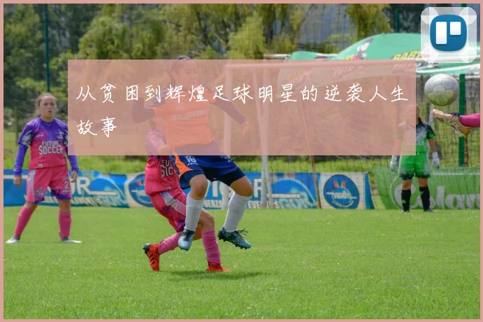 从贫困到辉煌足球明星的逆袭人生故事