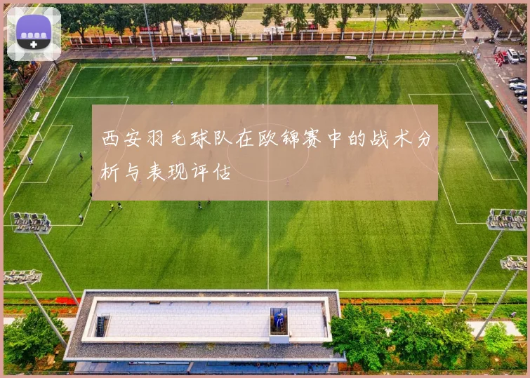 西安羽毛球队在欧锦赛中的战术分析与表现评估
