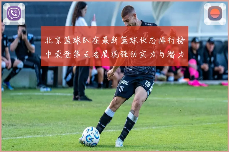 北京篮球队在最新篮球状态排行榜中荣登第五名展现强劲实力与潜力