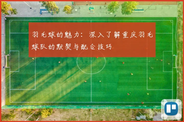 羽毛球的魅力：深入了解重庆羽毛球队的默契与配合技巧