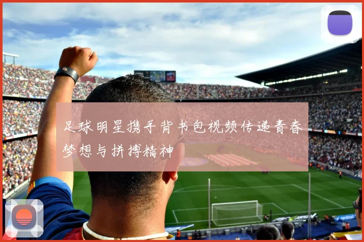 足球明星携手背书包视频传递青春梦想与拼搏精神