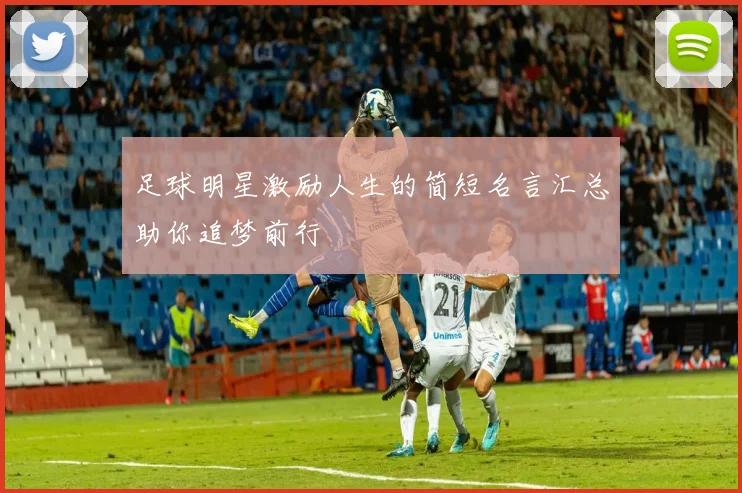 足球明星激励人生的简短名言汇总助你追梦前行