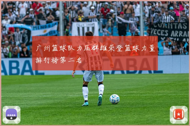 广州篮球队力压群雄荣登篮球力量排行榜第二名